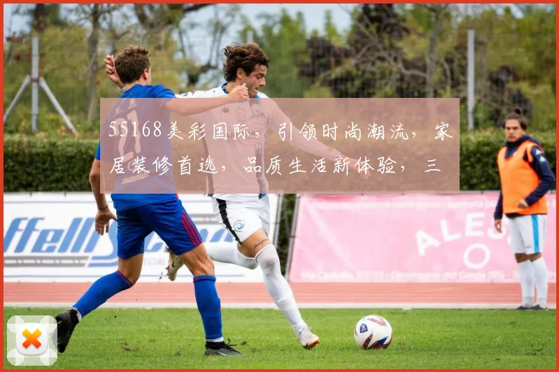 55168美彩国际，引领时尚潮流，家居装修首选，品质生活新体验，三重惊喜，不容错过