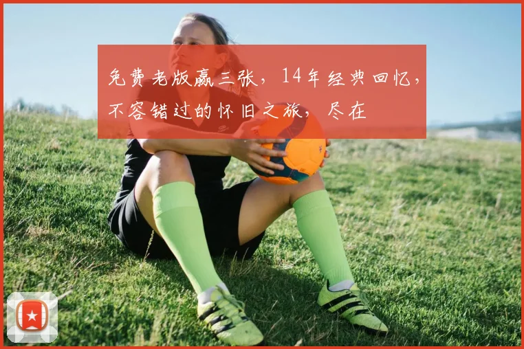 免费老版赢三张，14年经典回忆，不容错过的怀旧之旅，尽在