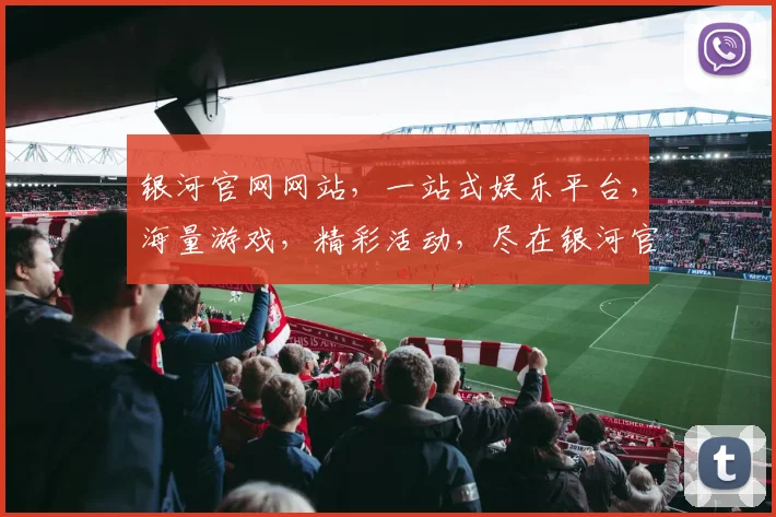 银河官网网站，一站式娱乐平台，海量游戏，精彩活动，尽在银河官网，不容错过
