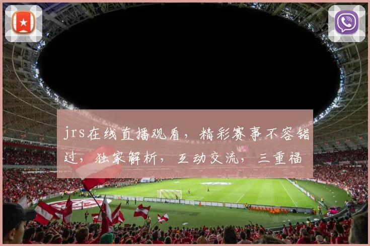jrs在线直播观看，精彩赛事不容错过，独家解析，互动交流，三重福利等你来