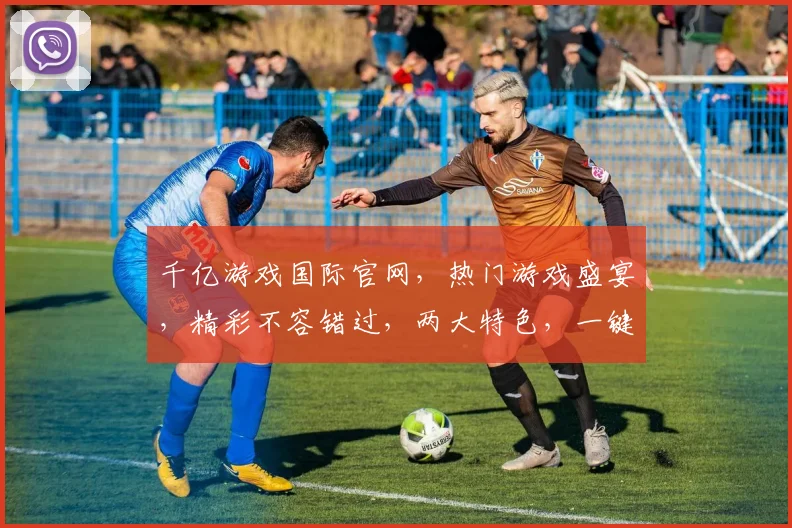 千亿游戏国际官网，热门游戏盛宴，精彩不容错过，两大特色，一键体验