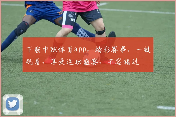 下载中欧体育app，精彩赛事，一键观看，享受运动盛宴，不容错过