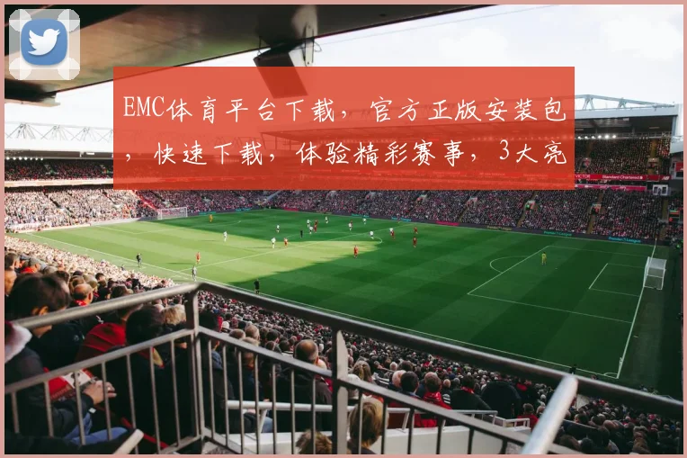 EMC体育平台下载，官方正版安装包，快速下载，体验精彩赛事，3大亮点不容错过，一键下载