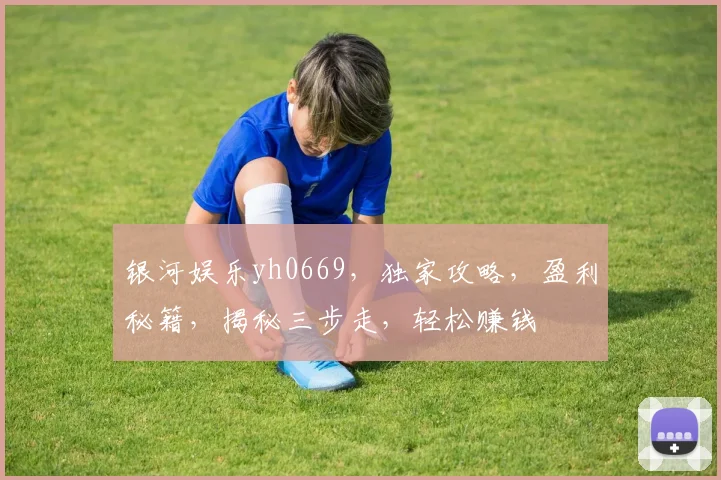 银河娱乐yh0669，独家攻略，盈利秘籍，揭秘三步走，轻松赚钱