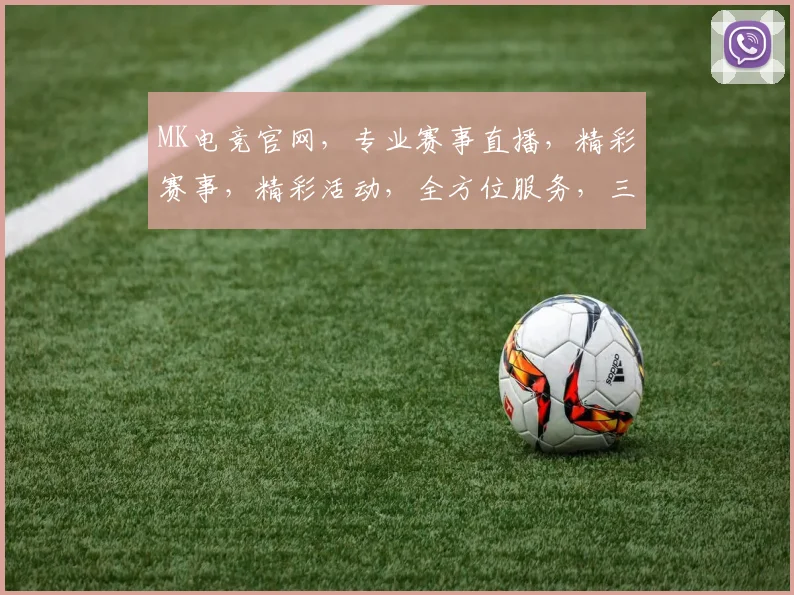 MK电竞官网，专业赛事直播，精彩赛事，精彩活动，全方位服务，三重惊喜，不容错过