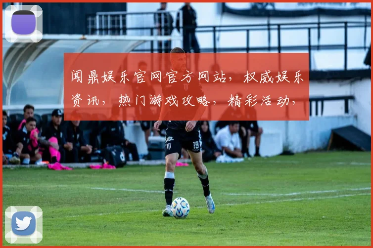 闻鼎娱乐官网官方网站，权威娱乐资讯，热门游戏攻略，精彩活动，尽在三大亮点，不容错过