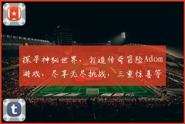 探寻神秘世界，打造传奇冒险Adom游戏，尽享无尽挑战，三重惊喜等你来