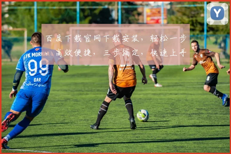 百度下载官网下载安装，轻松一步，高效便捷，三步搞定，快速上手，体验非凡